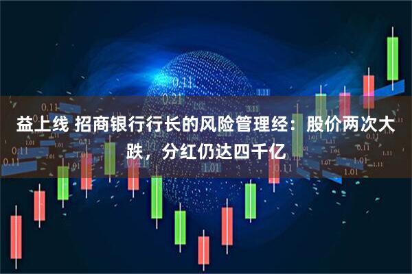 益上线 招商银行行长的风险管理经：股价两次大跌，分红仍达四千亿