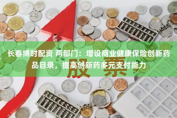 长春博时配资 两部门：增设商业健康保险创新药品目录，提高创新药多元支付能力