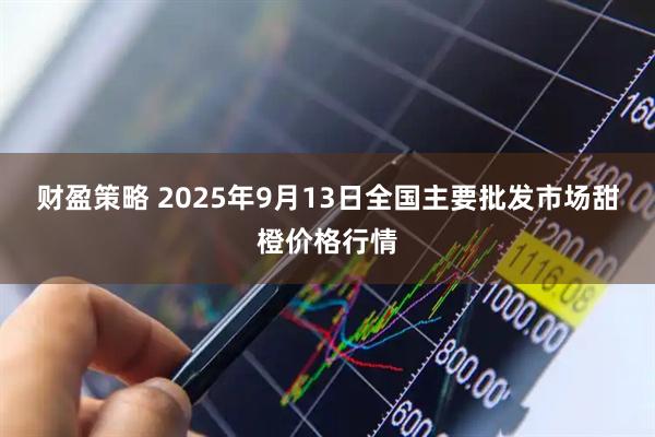 财盈策略 2025年9月13日全国主要批发市场甜橙价格行情